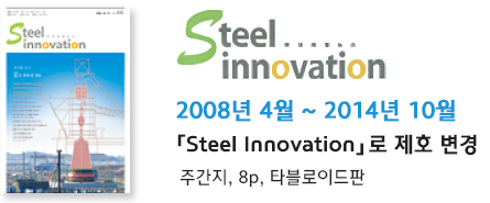 Steel Innovation|2008.04~2014.10|「Steel Innovation」로 제호 변경|주간지, 8p, 타블로이드판